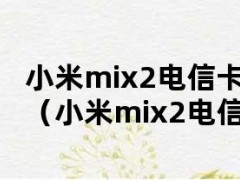 小米mix2电信卡怎么打不了电话（小米mix2电信卡突然用不了）