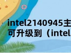 intel2140945主板最高可升级到（intel2140945主板最高可升级到）