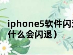 iphone5软件闪退（苹果五为什么会闪退）