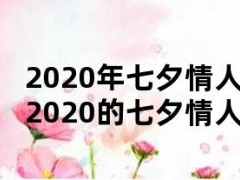 2020年七夕情人节是几月几号（2020的七夕情人节是哪一天）
